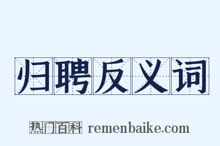 归聘反义词是什么意思的图片